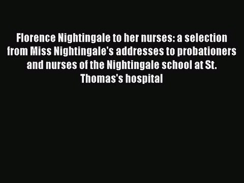PDF Florence Nightingale to her nurses: a selection from Miss Nightingale's addresses to probationers