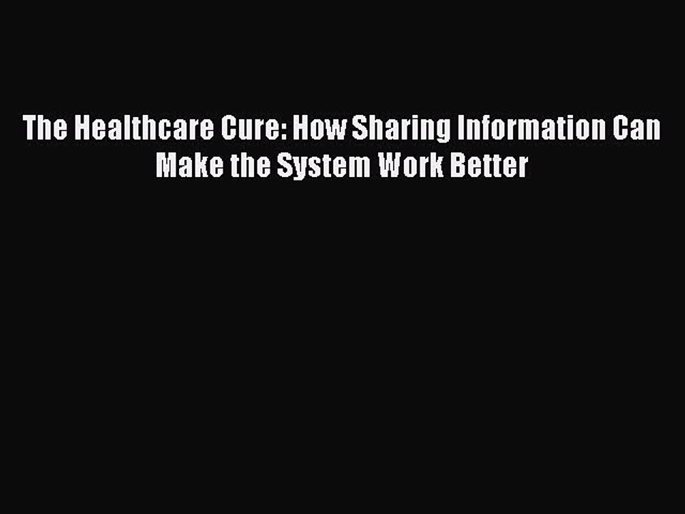 Download The Healthcare Cure: How Sharing Information Can Make the System Work Better Free