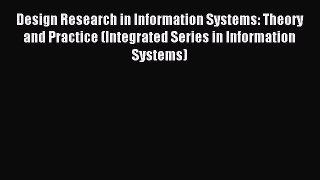 Download Design Research in Information Systems: Theory and Practice (Integrated Series in