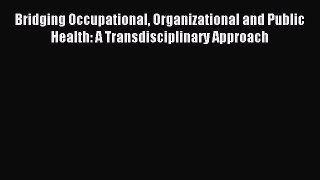 Read Bridging Occupational Organizational and Public Health: A Transdisciplinary Approach Ebook