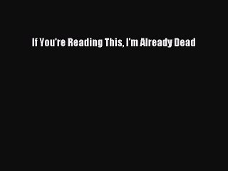 Download If You're Reading This I'm Already Dead  Read Online