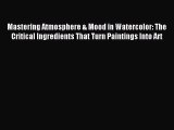 Read Mastering Atmosphere & Mood in Watercolor: The Critical Ingredients That Turn Paintings