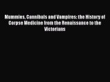 Download Mummies Cannibals and Vampires: the History of Corpse Medicine from the Renaissance