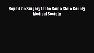 Read Report On Surgery to the Santa Clara County Medical Society Ebook Free