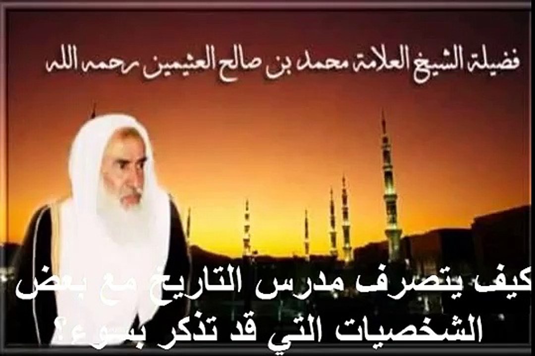 محمد بن عثيمين كيف يتصرف مدرس التاريخ مع بعض الشخصيات التي قد تذكر بسوء؟