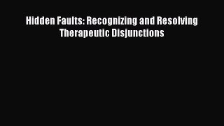 Read Hidden Faults: Recognizing and Resolving Therapeutic Disjunctions PDF Online