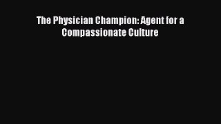 Read The Physician Champion: Agent for a Compassionate Culture Ebook Free