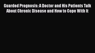 Read Guarded Prognosis: A Doctor and His Patients Talk About Chronic Disease and How to Cope