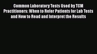 Download Common Laboratory Tests Used by TCM Practitioners: When to Refer Patients for Lab