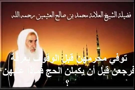 محمد بن عثيمين توفي محرمهن قبل الوقوف بعرفة فرجعن قبل أن يكملن الحج فماذا عليهن ؟