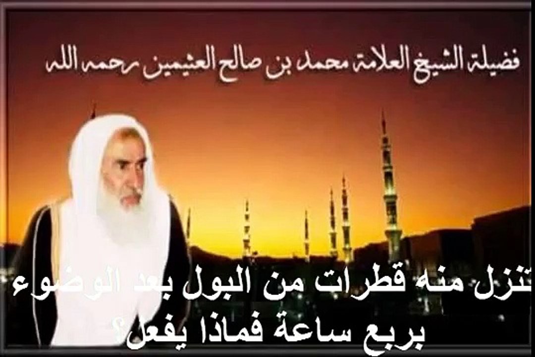 محمد بن عثيمين تنزل منه قطرات من البول بعد الوضوء بربع ساعة فماذا يفعل؟