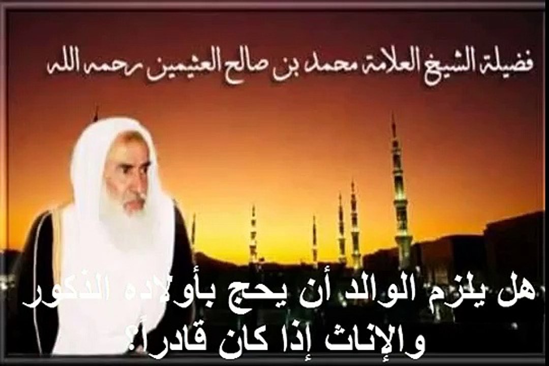 محمد بن عثيمين هل يلزم الوالد أن يحج بأولاده الذكور والإناث إذا كان قادراً؟