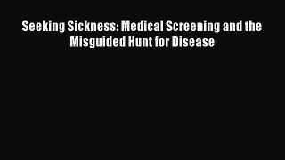 Read Seeking Sickness: Medical Screening and the Misguided Hunt for Disease PDF Online