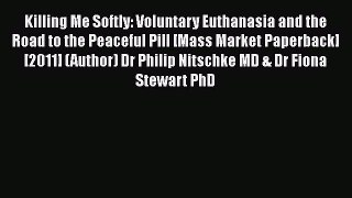 Download Killing Me Softly: Voluntary Euthanasia and the Road to the Peaceful Pill [Mass Market