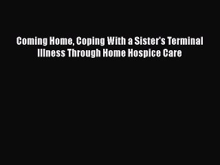 Read Coming Home Coping With a Sister's Terminal Illness Through Home Hospice Care Ebook Free