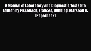 Read A Manual of Laboratory and Diagnostic Tests 8th Edition by Fischbach Frances Dunning Marshall