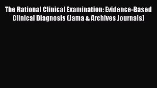 Read The Rational Clinical Examination: Evidence-Based Clinical Diagnosis (Jama & Archives