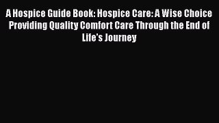 Read A Hospice Guide Book: Hospice Care: A Wise Choice Providing Quality Comfort Care Through