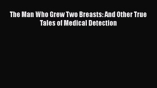 Read The Man Who Grew Two Breasts: And Other True Tales of Medical Detection PDF Free