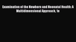 Download Examination of the Newborn and Neonatal Health: A Multidimensional Approach 1e PDF