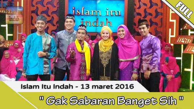Islam Itu indah - Ga Sabar Banget Sih - 13 Maret 2016 [FULL]