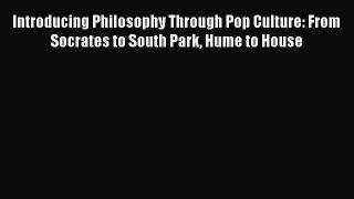 [Read book] Introducing Philosophy Through Pop Culture: From Socrates to South Park Hume to