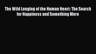 [Read book] The Wild Longing of the Human Heart: The Search for Happiness and Something More