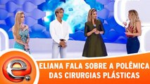 Eliana fala sobre a polêmica das cirurgias plásticas!