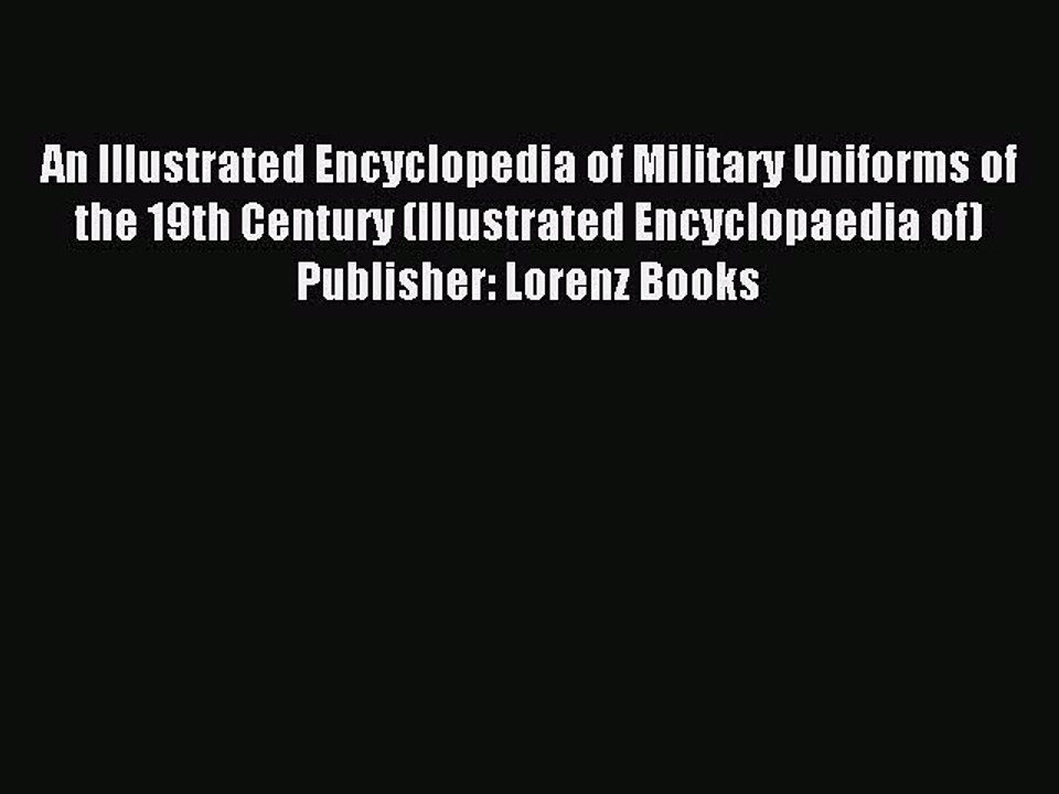 Read An Illustrated Encyclopedia of Military Uniforms of the 19th Century (Illustrated Encyclopaedia