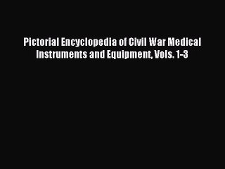 Download Pictorial Encyclopedia of Civil War Medical Instruments and Equipment Vols. 1-3 Ebook