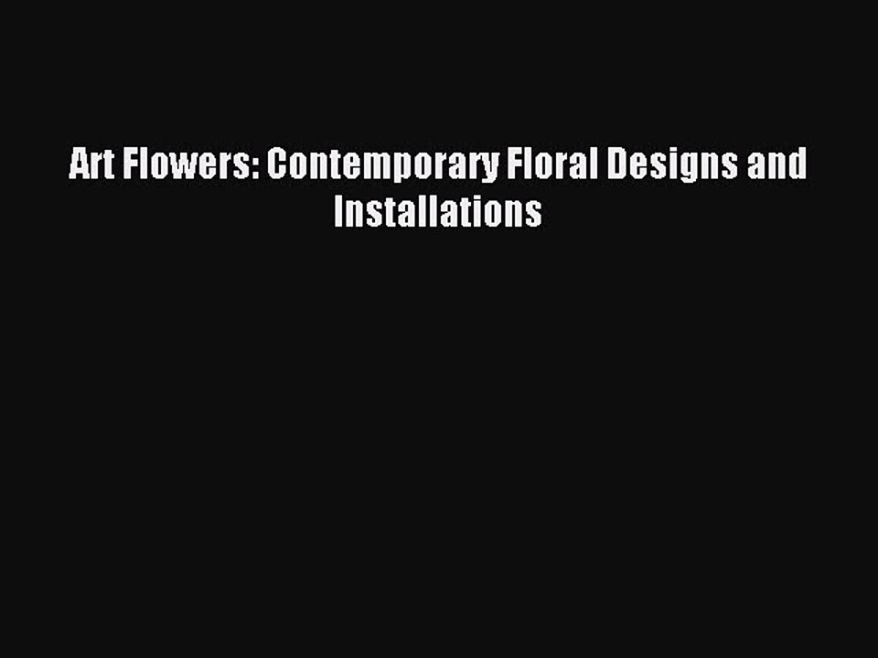 Read Art Flowers: Contemporary Floral Designs and Installations Ebook Free