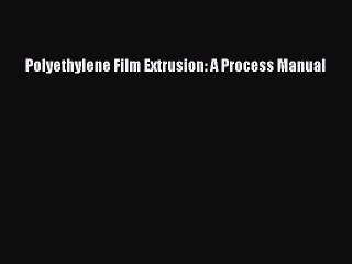 Download Polyethylene Film Extrusion: A Process Manual PDF Free