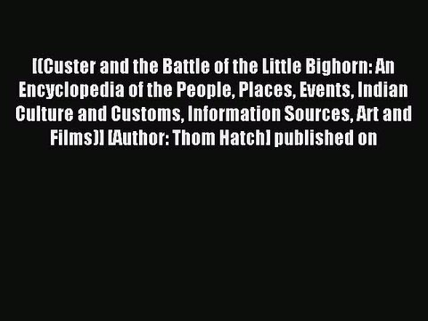 Read Custer and the Battle of the Little Bighorn: An Encyclopedia of the People Places Events