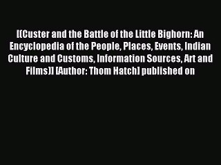 Read Custer and the Battle of the Little Bighorn: An Encyclopedia of the People Places Events