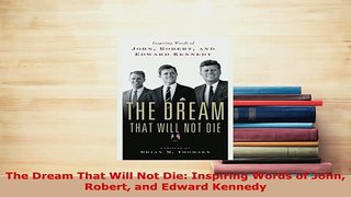 PDF  The Dream That Will Not Die Inspiring Words of John Robert and Edward Kennedy PDF Full Ebook