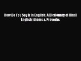 Read How Do You Say It in English: A Dictionary of Hindi English Idioms & Proverbs Ebook Free