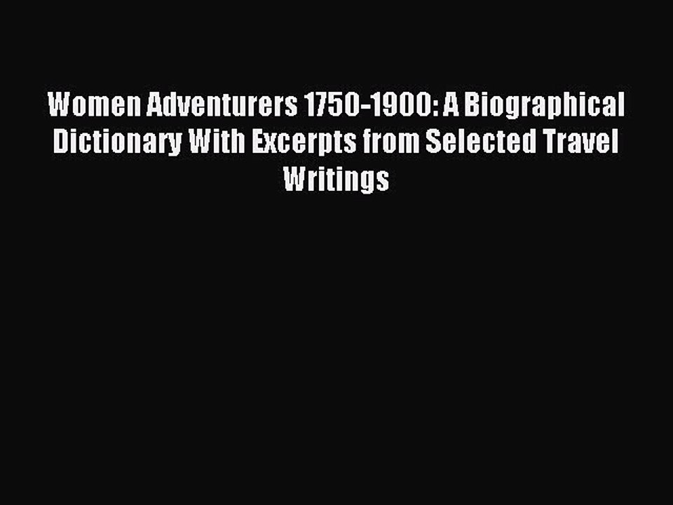 Read Women Adventurers 1750-1900: A Biographical Dictionary With Excerpts from Selected Travel