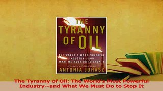 Read  The Tyranny of Oil The Worlds Most Powerful Industryand What We Must Do to Stop It Ebook Free