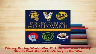 Read  Disney During World War II How the Walt Disney Studio Contributed to Victory in the War Ebook Free