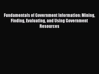Read Fundamentals of Government Information: Mining Finding Evaluating and Using Government