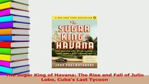 Download  The Sugar King of Havana The Rise and Fall of Julio Lobo Cubas Last Tycoon Ebook Free