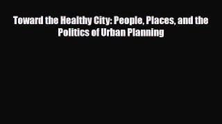 [PDF] Toward the Healthy City: People Places and the Politics of Urban Planning Read Online