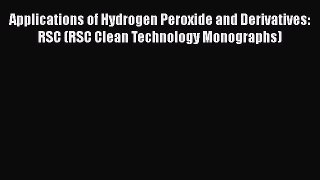 [Read Book] Applications of Hydrogen Peroxide and Derivatives: RSC (RSC Clean Technology Monographs)