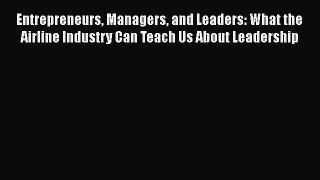 [Read Book] Entrepreneurs Managers and Leaders: What the Airline Industry Can Teach Us About