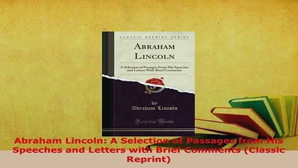 Download  Abraham Lincoln A Selection of Passages from His Speeches and Letters with Brief Comments Read Online