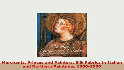 PDF  Merchants Princes and Painters Silk Fabrics in Italian and Northern Paintings 13001550 Read Online