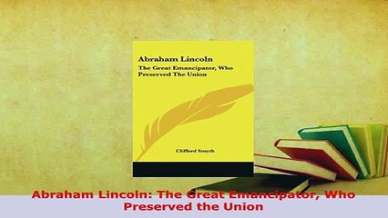 PDF  Abraham Lincoln The Great Emancipator Who Preserved the Union PDF Online