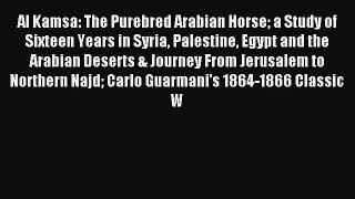 Read Al Kamsa: The Purebred Arabian Horse a Study of Sixteen Years in Syria Palestine Egypt