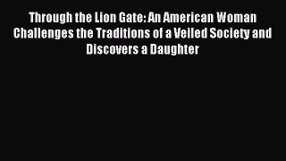 Read Through the Lion Gate: An American Woman Challenges the Traditions of a Veiled Society