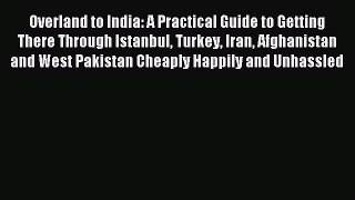 Read Overland to India: A Practical Guide to Getting There Through Istanbul Turkey Iran Afghanistan